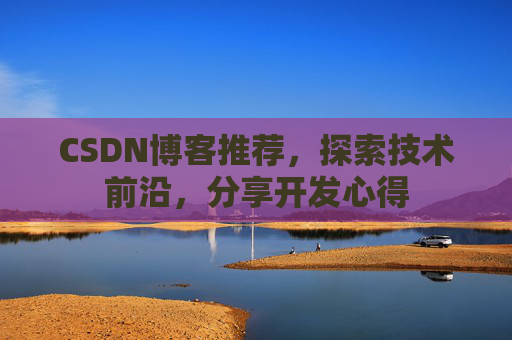 CSDN博客推荐，探索技术前沿，分享开发心得
